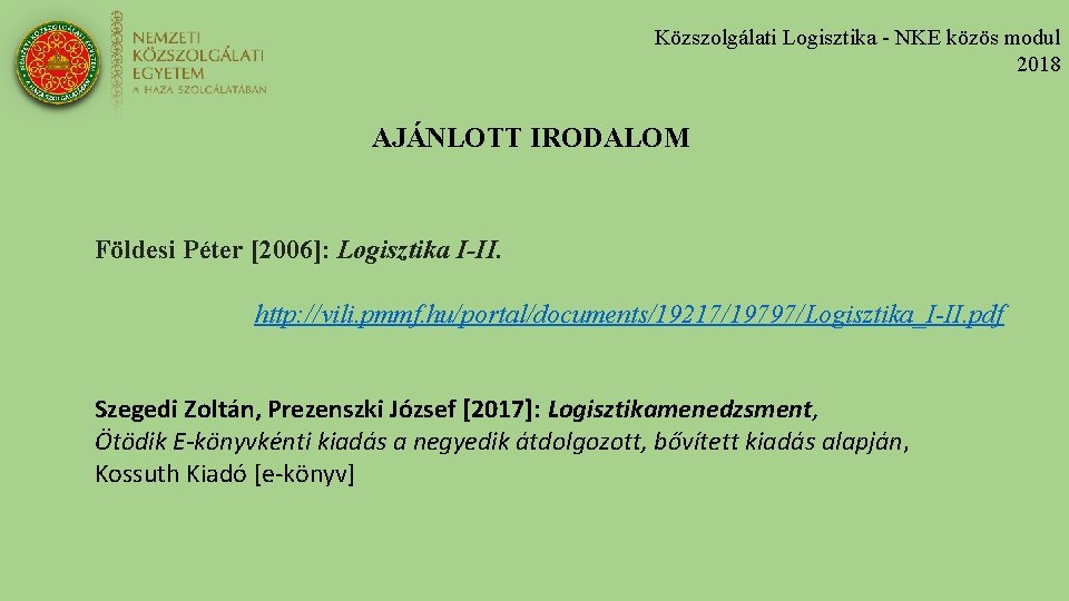 Közszolgálati Logisztika - NKE közös modul 2018 AJÁNLOTT IRODALOM Földesi Péter [2006]: Logisztika I-II.