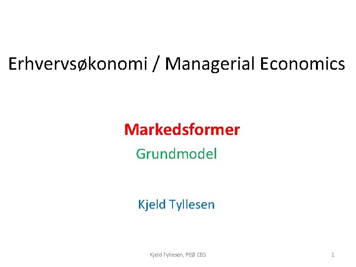 Erhvervsøkonomi / Managerial Economics Markedsformer Grundmodel Kjeld Tyllesen, PEØ CBS 1 