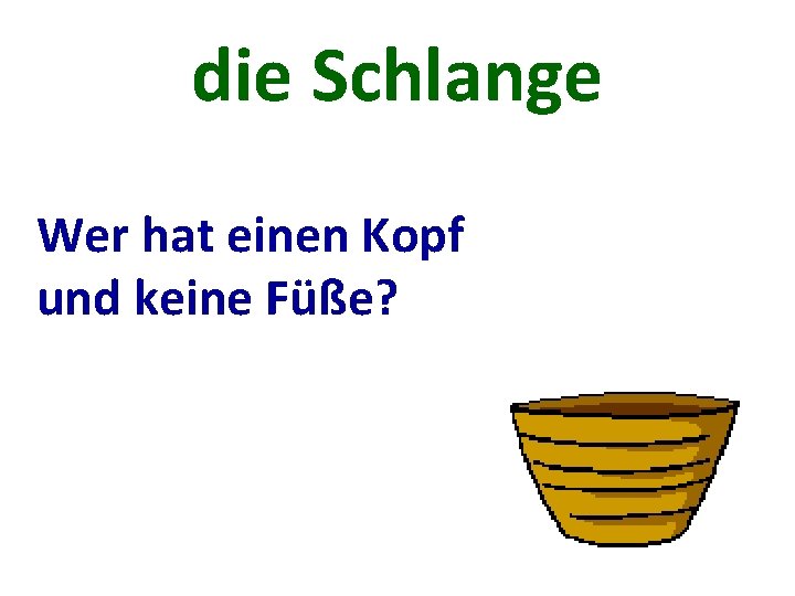 die Schlange Wer hat einen Kopf und keine Füße? 