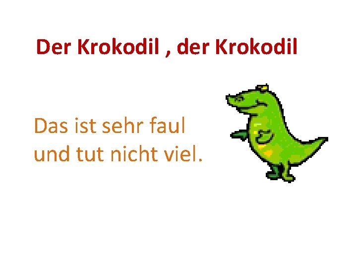 Der Krokodil , der Krokodil Das ist sehr faul und tut nicht viel. 