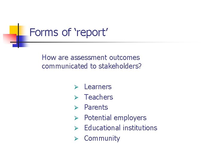 Forms of ‘report’ How are assessment outcomes communicated to stakeholders? Ø Ø Ø Learners