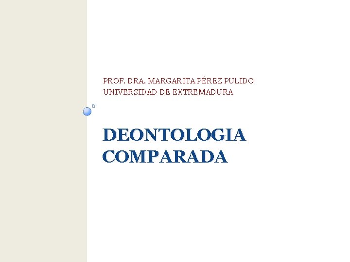 PROF. DRA. MARGARITA PÉREZ PULIDO UNIVERSIDAD DE EXTREMADURA DEONTOLOGIA COMPARADA 