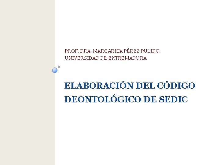 PROF. DRA. MARGARITA PÉREZ PULIDO UNIVERSIDAD DE EXTREMADURA ELABORACIÓN DEL CÓDIGO DEONTOLÓGICO DE SEDIC