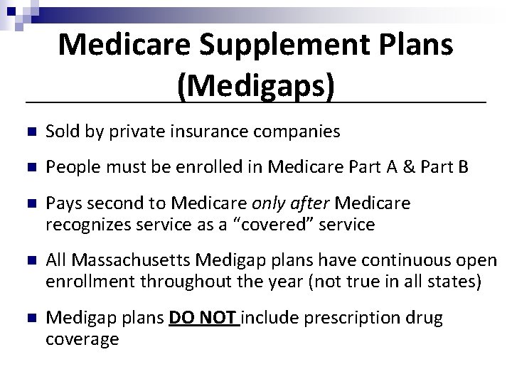 Medicare Supplement Plans (Medigaps) n Sold by private insurance companies n People must be