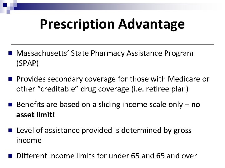 Prescription Advantage n Massachusetts’ State Pharmacy Assistance Program (SPAP) n Provides secondary coverage for