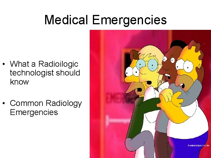 Medical Emergencies • What a Radioilogic technologist should know • Common Radiology Emergencies 