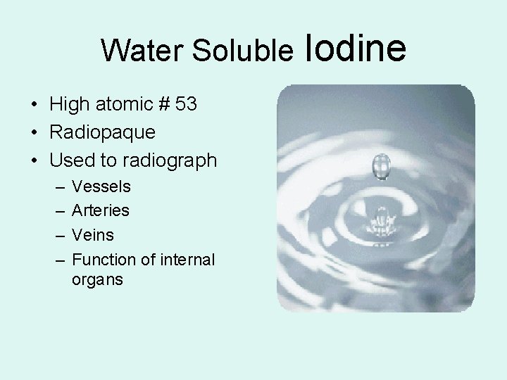 Water Soluble Iodine • High atomic # 53 • Radiopaque • Used to radiograph