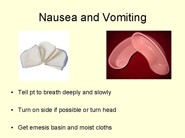 Nausea and Vomiting • Tell pt to breath deeply and slowly • Turn on
