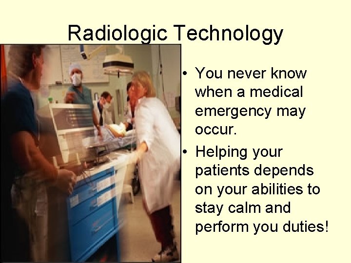 Radiologic Technology • You never know when a medical emergency may occur. • Helping
