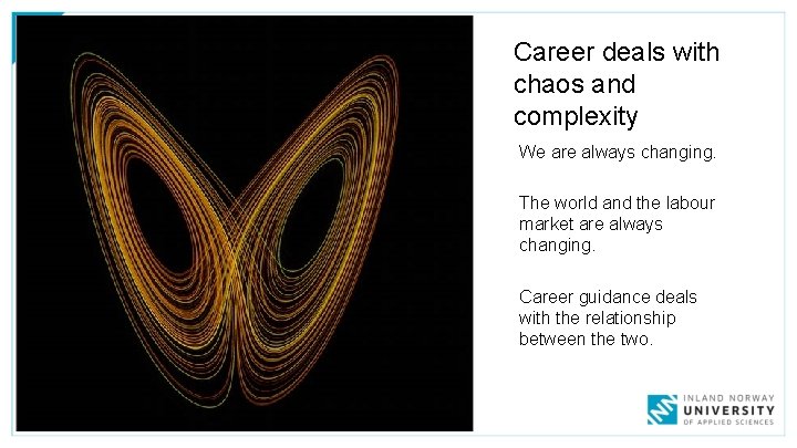 Career deals with chaos and complexity We are always changing. The world and the