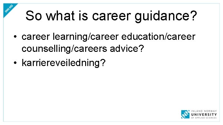 So what is career guidance? • career learning/career education/career counselling/careers advice? • karriereveiledning? 