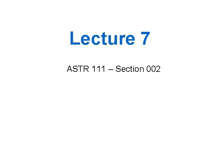 Lecture 7 ASTR 111 – Section 002 