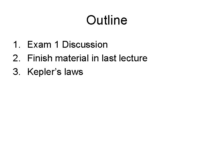 Outline 1. Exam 1 Discussion 2. Finish material in last lecture 3. Kepler’s laws