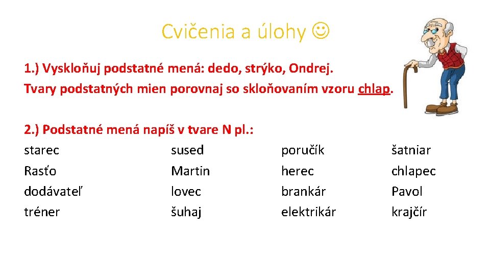 Cvičenia a úlohy 1. ) Vyskloňuj podstatné mená: dedo, strýko, Ondrej. Tvary podstatných mien