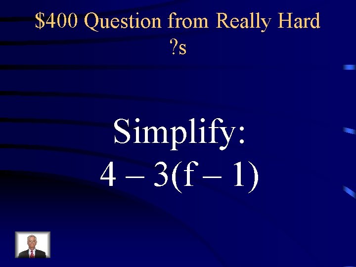 $400 Question from Really Hard ? s Simplify: 4 – 3(f – 1) 