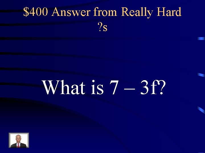 $400 Answer from Really Hard ? s What is 7 – 3 f? 