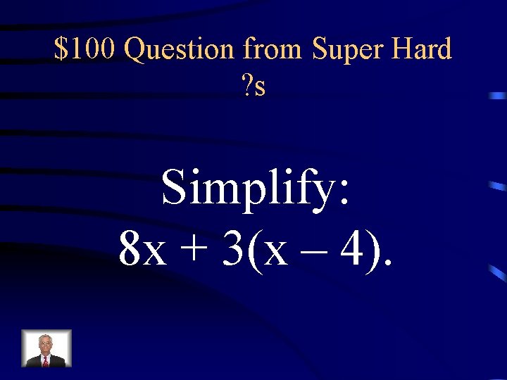 $100 Question from Super Hard ? s Simplify: 8 x + 3(x – 4).