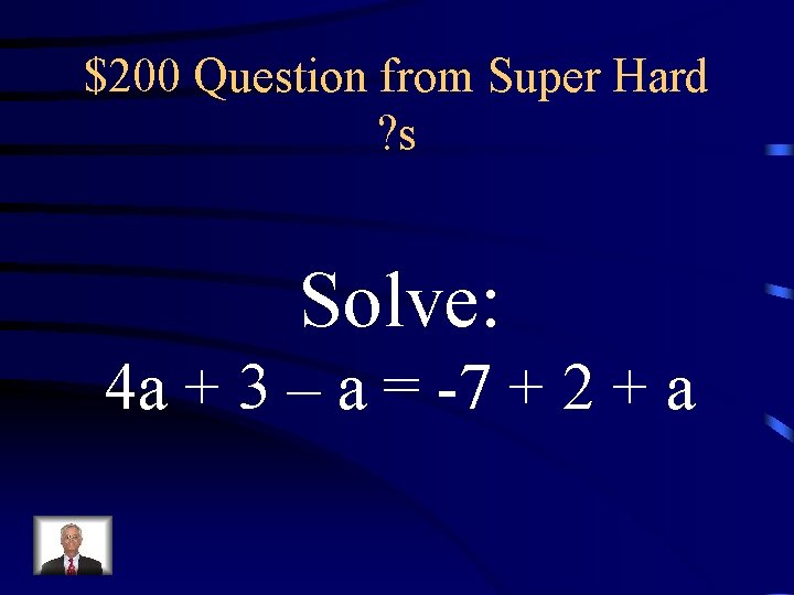 $200 Question from Super Hard ? s Solve: 4 a + 3 – a