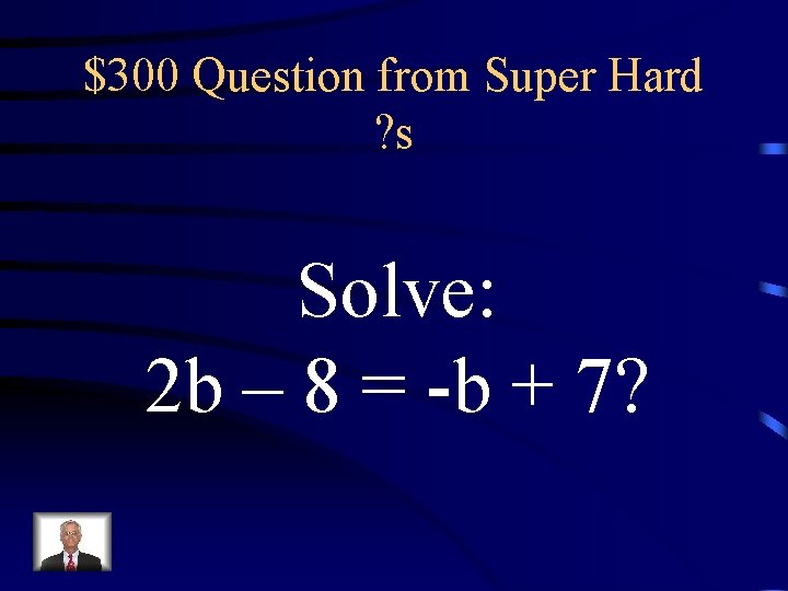 $300 Question from Super Hard ? s Solve: 2 b – 8 = -b