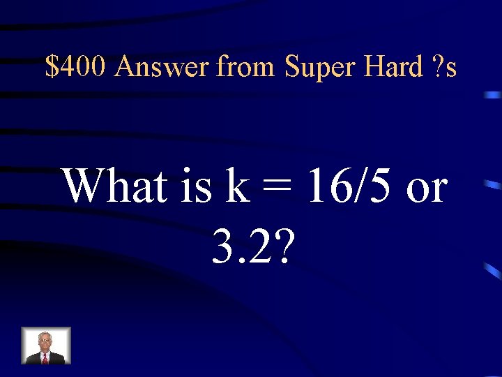 $400 Answer from Super Hard ? s What is k = 16/5 or 3.