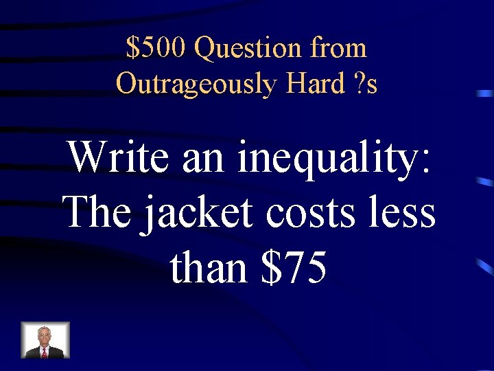 $500 Question from Outrageously Hard ? s Write an inequality: The jacket costs less