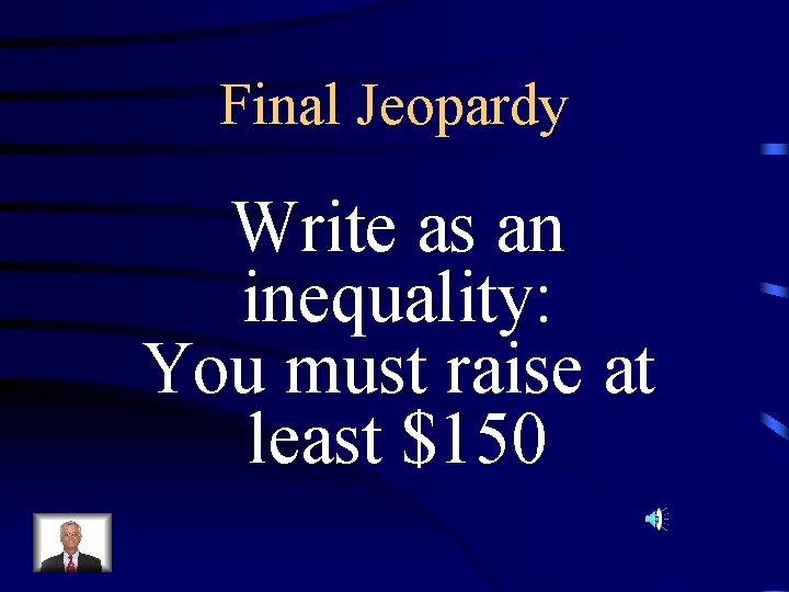 Final Jeopardy Write as an inequality: You must raise at least $150 