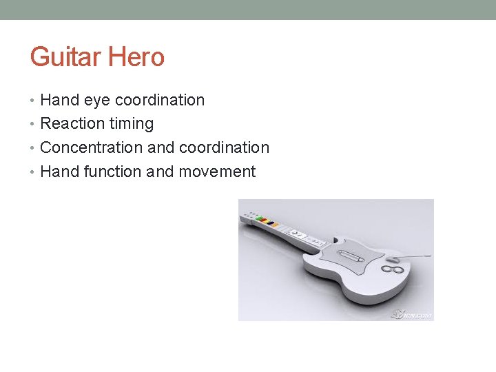 Guitar Hero • Hand eye coordination • Reaction timing • Concentration and coordination •