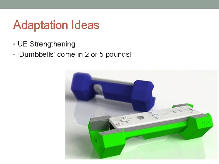 Adaptation Ideas • UE Strengthening • ‘Dumbbells’ come in 2 or 5 pounds! 