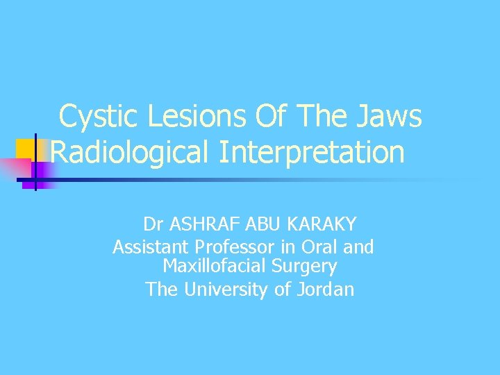 Cystic Lesions Of The Jaws Radiological Interpretation Dr ASHRAF ABU KARAKY Assistant Professor in Cystic Lesions Of The Jaws Radiological Interpretation Dr ASHRAF ABU KARAKY Assistant Professor in