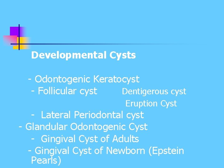 Developmental Cysts - Odontogenic Keratocyst - Follicular cyst Dentigerous cyst Eruption Cyst - Lateral Developmental Cysts - Odontogenic Keratocyst - Follicular cyst Dentigerous cyst Eruption Cyst - Lateral