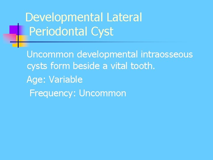 Developmental Lateral Periodontal Cyst Uncommon developmental intraosseous cysts form beside a vital tooth. Age: Developmental Lateral Periodontal Cyst Uncommon developmental intraosseous cysts form beside a vital tooth. Age: