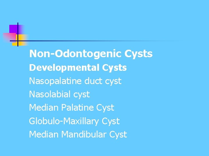 Non-Odontogenic Cysts Developmental Cysts Nasopalatine duct cyst Nasolabial cyst Median Palatine Cyst Globulo-Maxillary Cyst Non-Odontogenic Cysts Developmental Cysts Nasopalatine duct cyst Nasolabial cyst Median Palatine Cyst Globulo-Maxillary Cyst