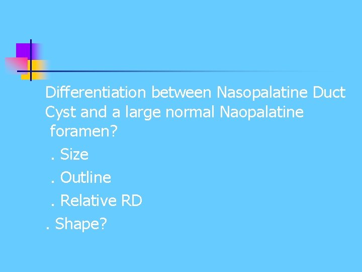 Differentiation between Nasopalatine Duct Cyst and a large normal Naopalatine foramen? . Size. Outline. Differentiation between Nasopalatine Duct Cyst and a large normal Naopalatine foramen? . Size. Outline.