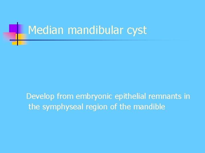 Median mandibular cyst Develop from embryonic epithelial remnants in the symphyseal region of the Median mandibular cyst Develop from embryonic epithelial remnants in the symphyseal region of the