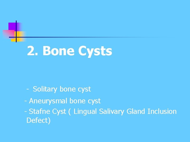 2. Bone Cysts - Solitary bone cyst - Aneurysmal bone cyst - Stafne Cyst 2. Bone Cysts - Solitary bone cyst - Aneurysmal bone cyst - Stafne Cyst