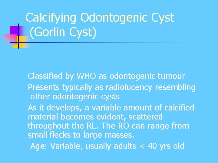 Calcifying Odontogenic Cyst (Gorlin Cyst) Classified by WHO as odontogenic tumour Presents typically as Calcifying Odontogenic Cyst (Gorlin Cyst) Classified by WHO as odontogenic tumour Presents typically as