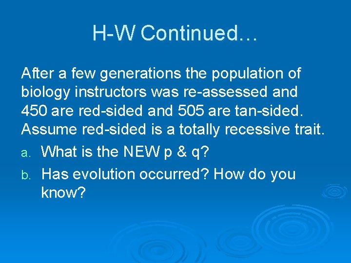 H-W Continued… After a few generations the population of biology instructors was re-assessed and H-W Continued… After a few generations the population of biology instructors was re-assessed and