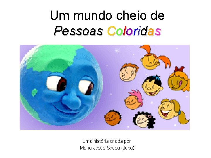 Um mundo cheio de Pessoas Coloridas Uma história criada por: Maria Jesus Sousa (Juca)
