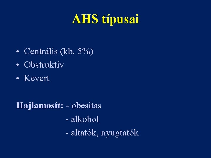 AHS típusai • Centrális (kb. 5%) • Obstruktív • Kevert Hajlamosít: - obesitas -