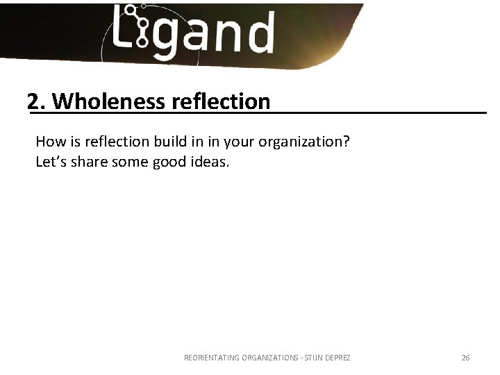 2. Wholeness reflection How is reflection build in in your organization? Let’s share some