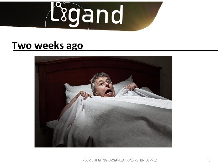 Two weeks ago REORIENTATING ORGANIZATIONS - STIJN DEPREZ 5 