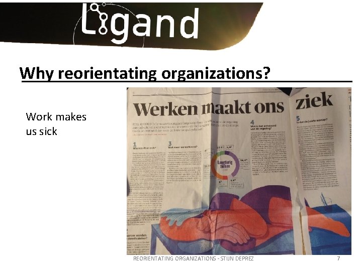 Why reorientating organizations? Work makes us sick REORIENTATING ORGANIZATIONS - STIJN DEPREZ 7 