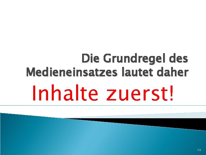 Die Grundregel des Medieneinsatzes lautet daher Inhalte zuerst! 13 