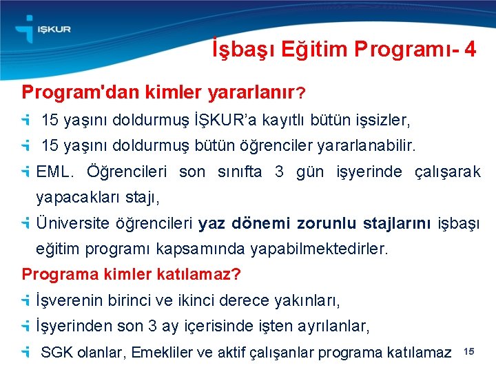 İşbaşı Eğitim Programı- 4 Program'dan kimler yararlanır? 15 yaşını doldurmuş İŞKUR’a kayıtlı bütün işsizler,