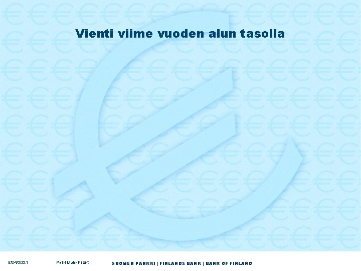 Vienti viime vuoden alun tasolla 5/24/2021 Petri Mäki-Fränti SUOMEN PANKKI | FINLANDS BANK |