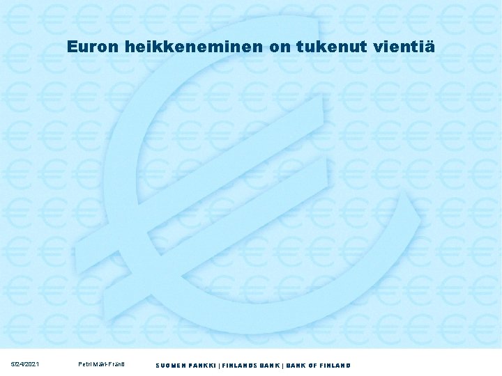Euron heikkeneminen on tukenut vientiä 5/24/2021 Petri Mäki-Fränti SUOMEN PANKKI | FINLANDS BANK |