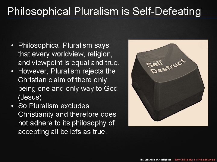 Philosophical Pluralism is Self-Defeating • Philosophical Pluralism says that every worldview, religion, and viewpoint