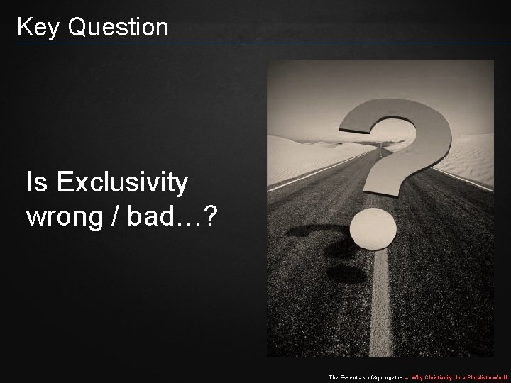 Key Question Is Exclusivity wrong / bad…? The Essentials of Apologetics – Why Christianity: