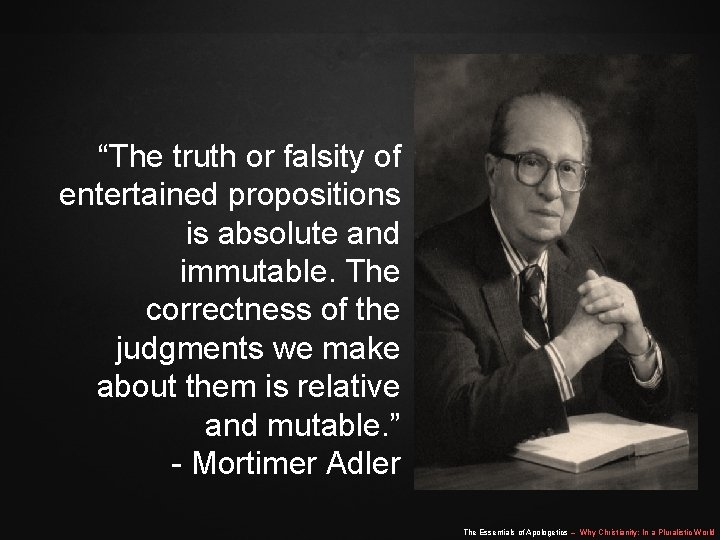 “The truth or falsity of entertained propositions is absolute and immutable. The correctness of