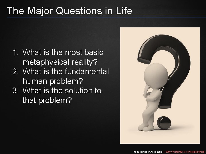 The Major Questions in Life 1. What is the most basic metaphysical reality? 2.